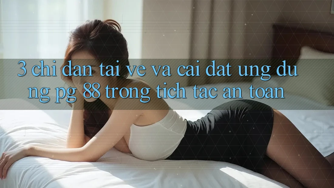 3. Chỉ dẫn Tải về Và Cài Đặt Ứng dụng PG 88 Trong tích tắc, An Toàn