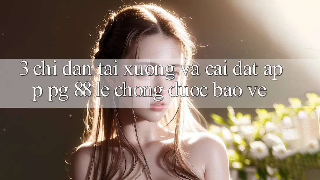 3. Chỉ dẫn Tải xuống Và Cài Đặt App PG 88 Lẹ Chóng, Được bảo vệ