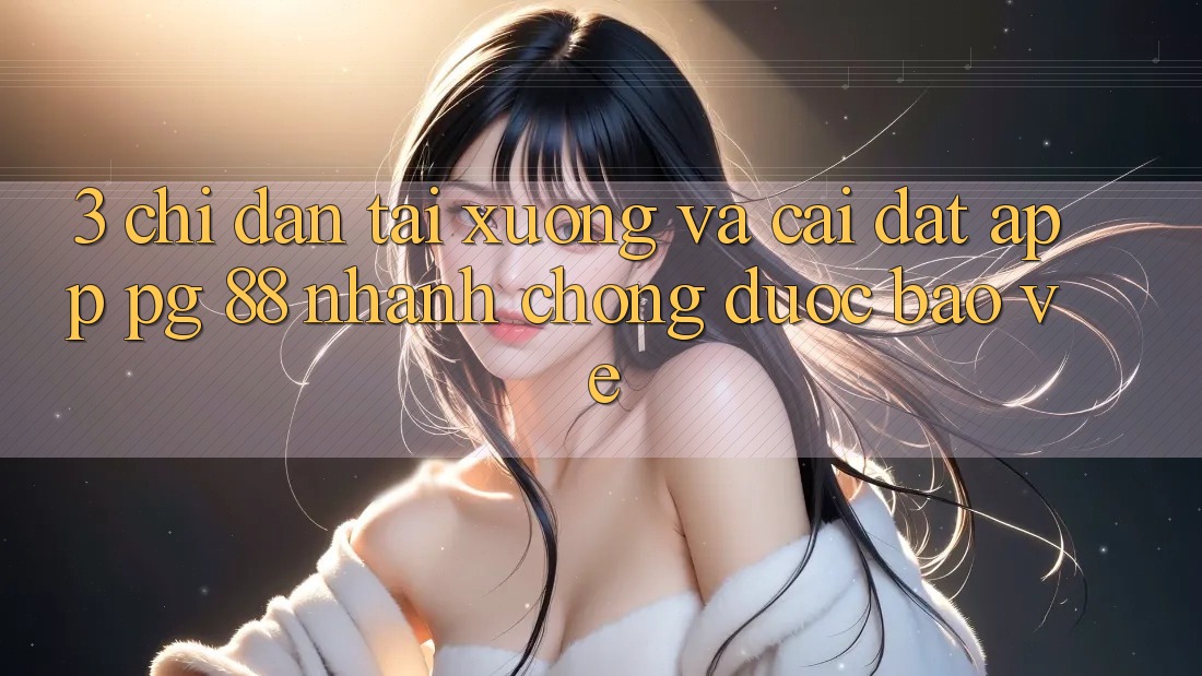 3. Chỉ dẫn Tải xuống Và Cài Đặt App PG 88 Nhanh Chóng, Được bảo vệ