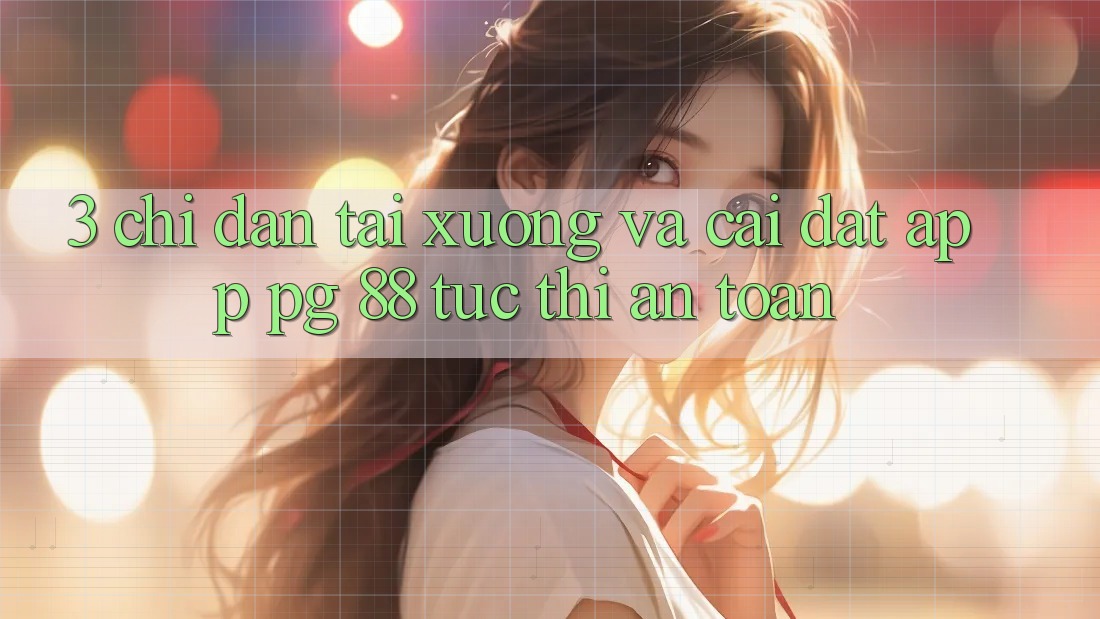3. Chỉ dẫn Tải xuống Và Cài Đặt App PG 88 Tức thì, An Toàn