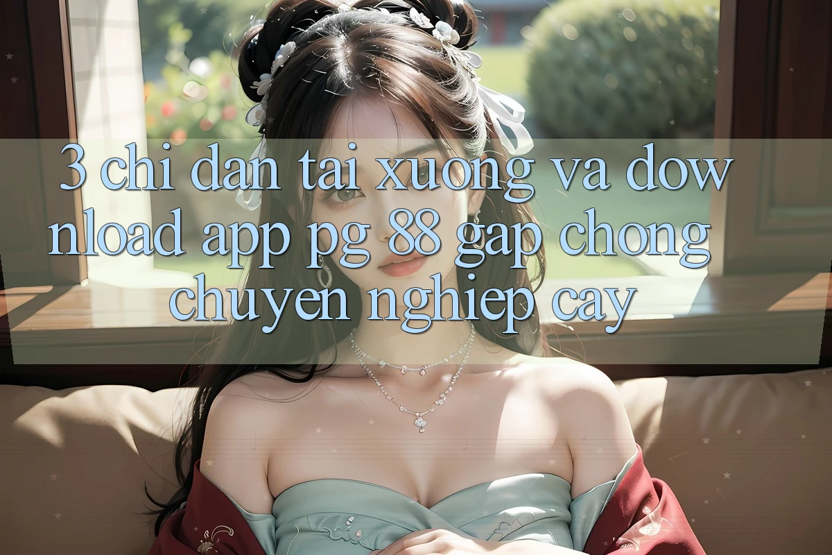 3. Chỉ dẫn Tải xuống Và Download App PG 88 Gấp Chóng, Chuyên nghiệp cậy