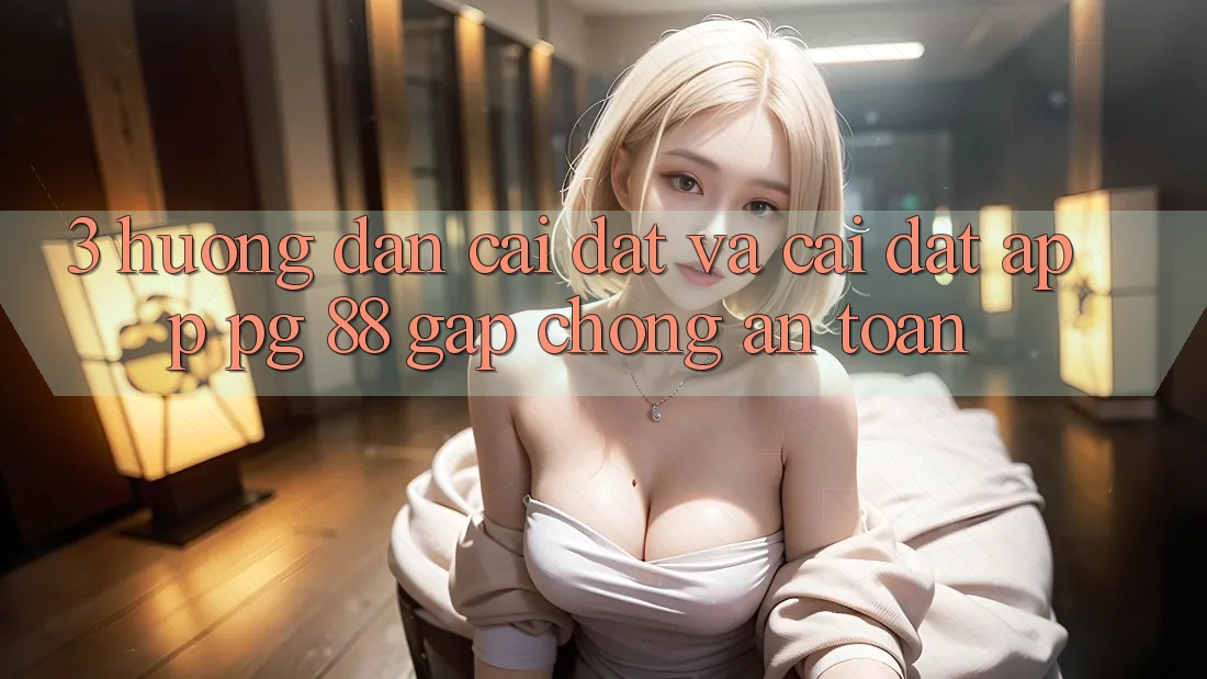 3. Hướng Dẫn Cài đặt Và Cài Đặt App PG 88 Gấp Chóng, An Toàn