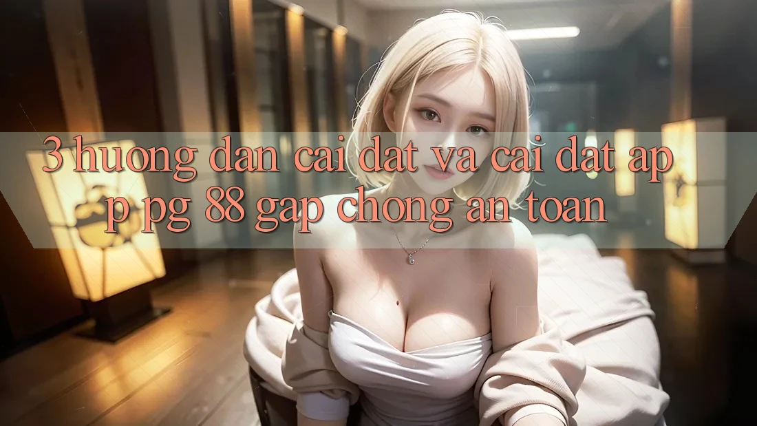 3. Hướng Dẫn Cài đặt Và Cài Đặt App PG 88 Gấp Chóng, An Toàn