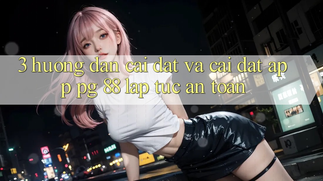 3. Hướng dẫn Cài đặt Và Cài Đặt App PG 88 Lập tức, An toàn