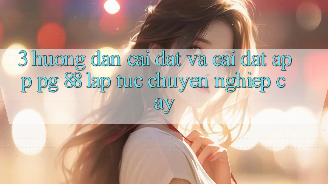 3. Hướng Dẫn Cài đặt Và Cài Đặt App PG 88 Lập tức, Chuyên nghiệp cậy