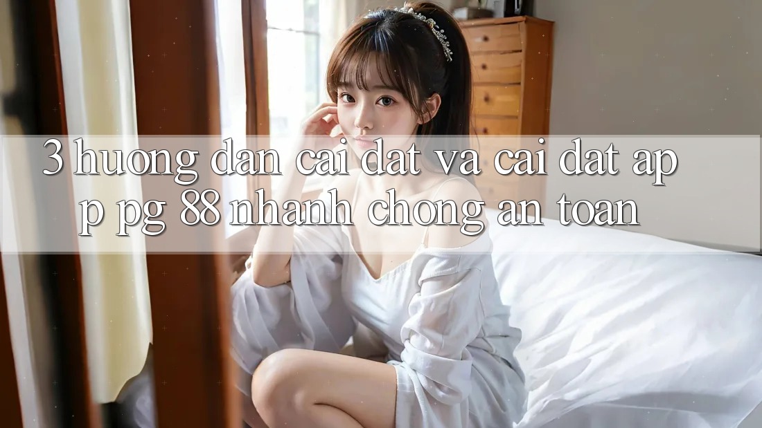 3. Hướng Dẫn Cài đặt Và Cài Đặt App PG 88 Nhanh Chóng, An Toàn