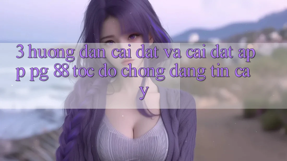 3. Hướng Dẫn Cài đặt Và Cài Đặt App PG 88 Tốc độ Chóng, Đáng tin cậy