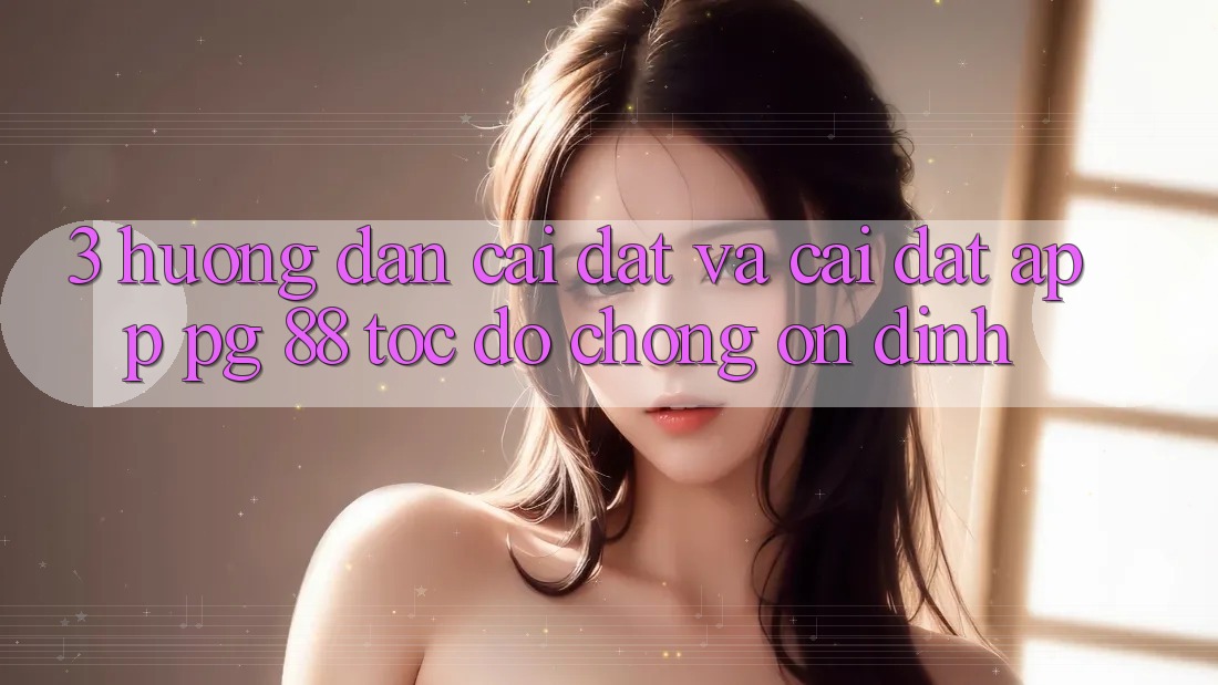 3. Hướng Dẫn Cài đặt Và Cài Đặt App PG 88 Tốc độ Chóng, Ổn định