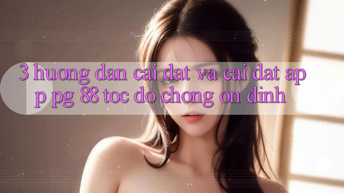 3. Hướng Dẫn Cài đặt Và Cài Đặt App PG 88 Tốc độ Chóng, Ổn định