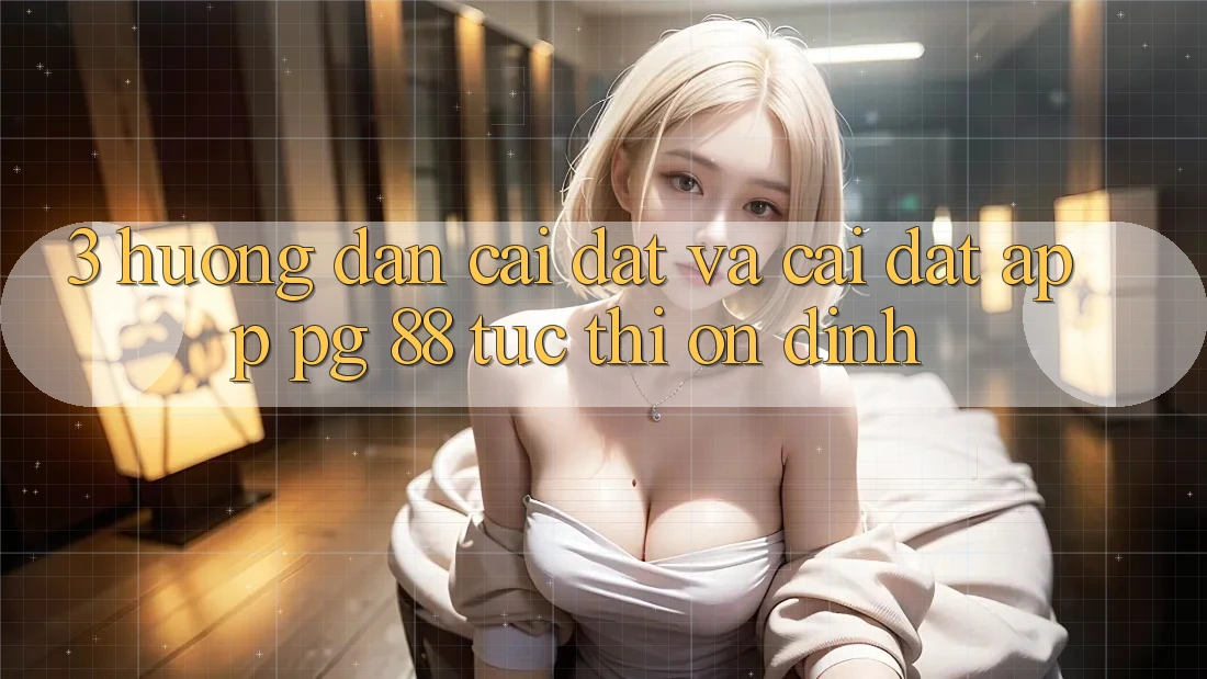 3. Hướng Dẫn Cài đặt Và Cài Đặt App PG 88 Tức thì, Ổn định