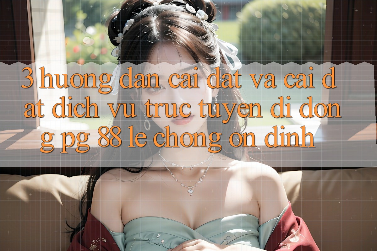 3. Hướng Dẫn Cài đặt Và Cài Đặt Dịch vụ trực tuyến di động PG 88 Lẹ Chóng, Ổn định