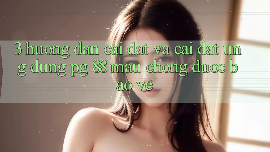 3. Hướng Dẫn Cài đặt Và Cài Đặt Ứng dụng PG 88 Mau Chóng, Được bảo vệ