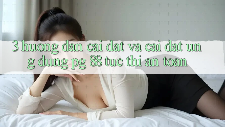 3. Hướng Dẫn Cài đặt Và Cài Đặt Ứng dụng PG 88 Tức thì, An Toàn