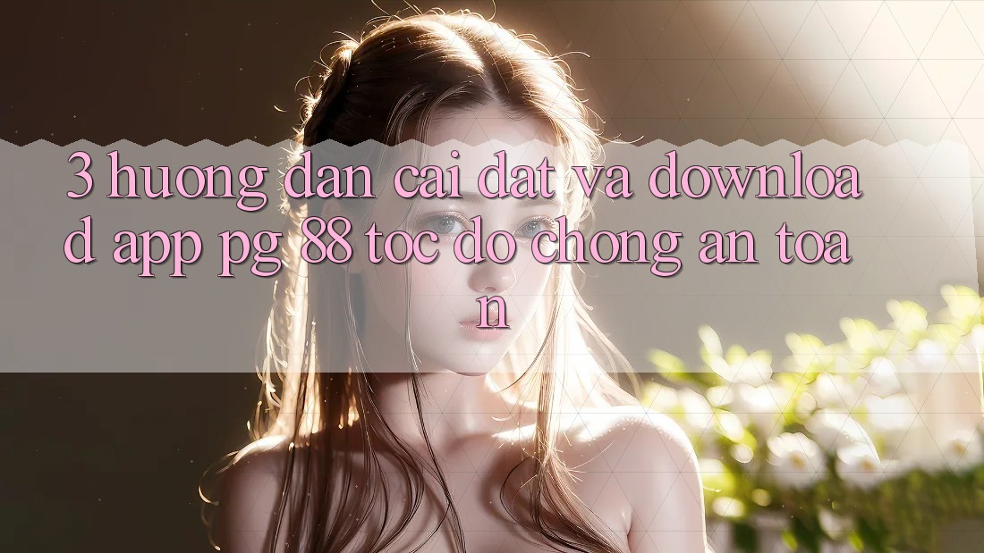 3. Hướng Dẫn Cài đặt Và Download App PG 88 Tốc độ Chóng, An Toàn