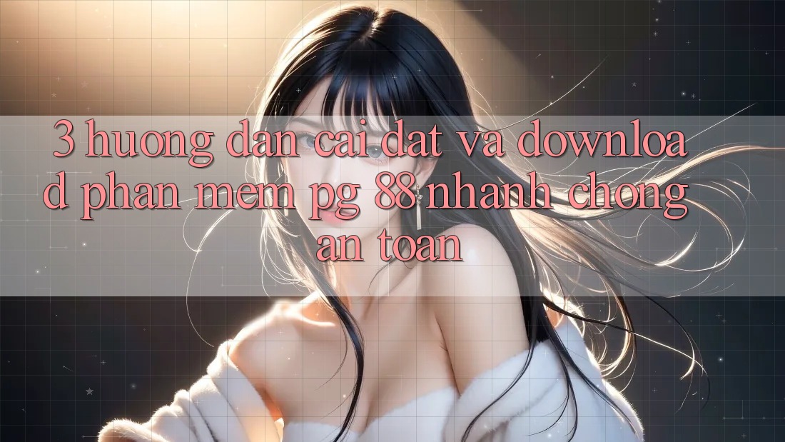 3. Hướng Dẫn Cài đặt Và Download Phần mềm PG 88 Nhanh Chóng, An Toàn