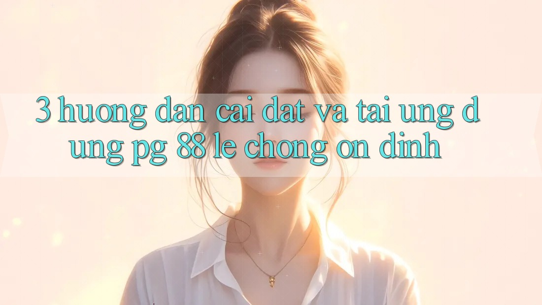 3. Hướng dẫn Cài đặt Và Tải Ứng dụng PG 88 Lẹ Chóng, Ổn định