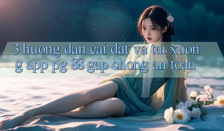 3. Hướng Dẫn Cài đặt Và Tải xuống App PG 88 Gấp Chóng, An Toàn