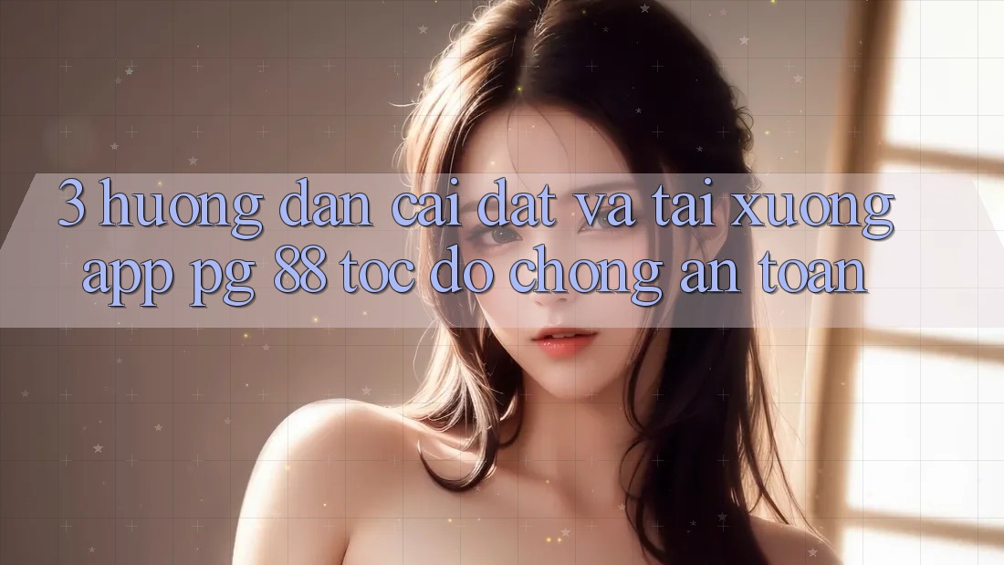 3. Hướng Dẫn Cài đặt Và Tải xuống App PG 88 Tốc độ Chóng, An Toàn