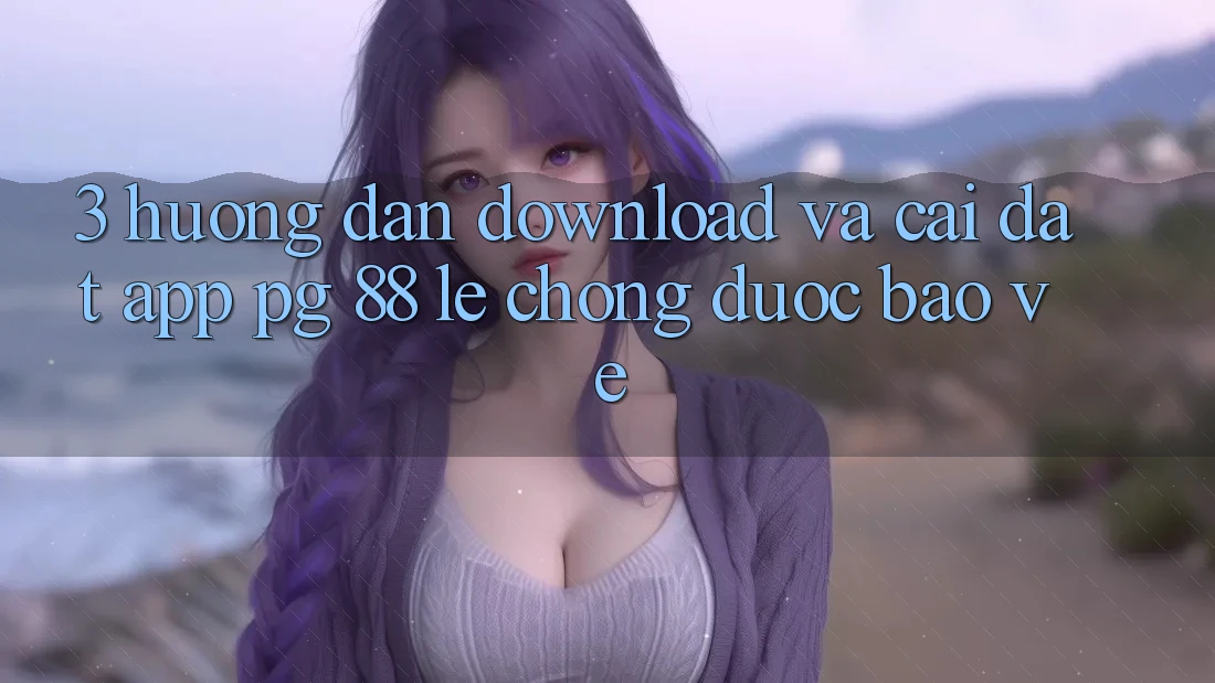 3. Hướng Dẫn Download Và Cài Đặt App PG 88 Lẹ Chóng, Được bảo vệ 3. Hướng Dẫn Download Và Cài Đặt App PG 88 Lẹ Chóng, Được bảo vệ