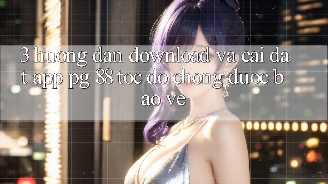 3. Hướng Dẫn Download Và Cài Đặt App PG 88 Tốc độ Chóng, Được bảo vệ