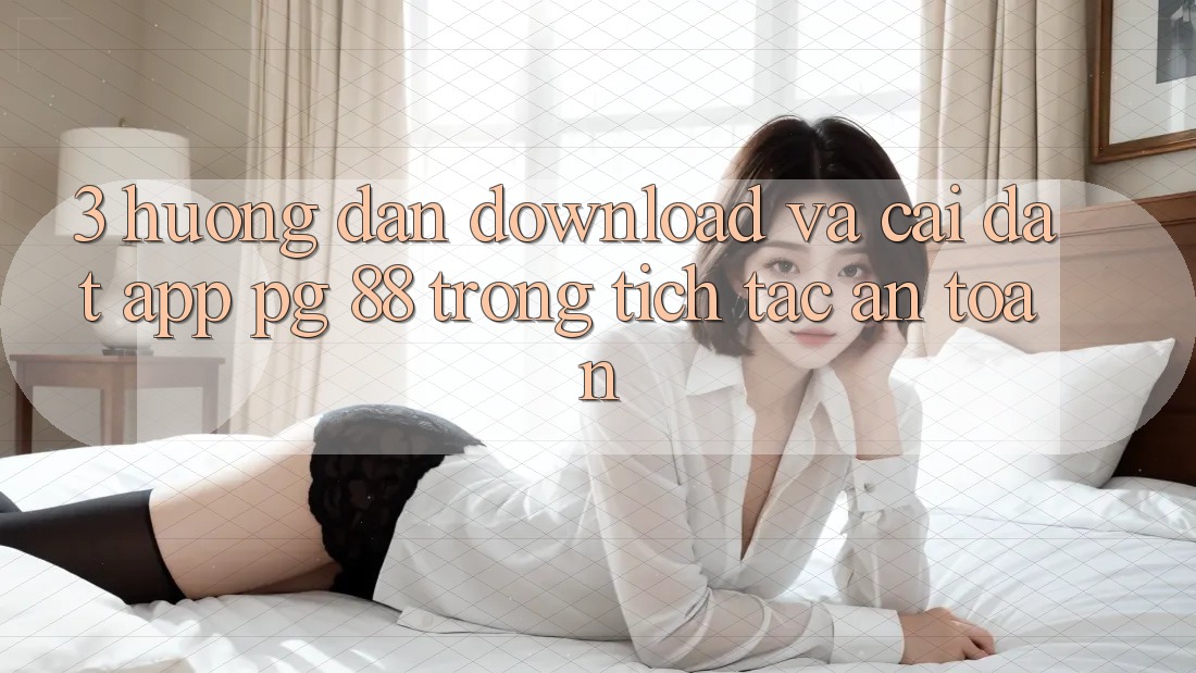 3. Hướng Dẫn Download Và Cài Đặt App PG 88 Trong tích tắc, An Toàn