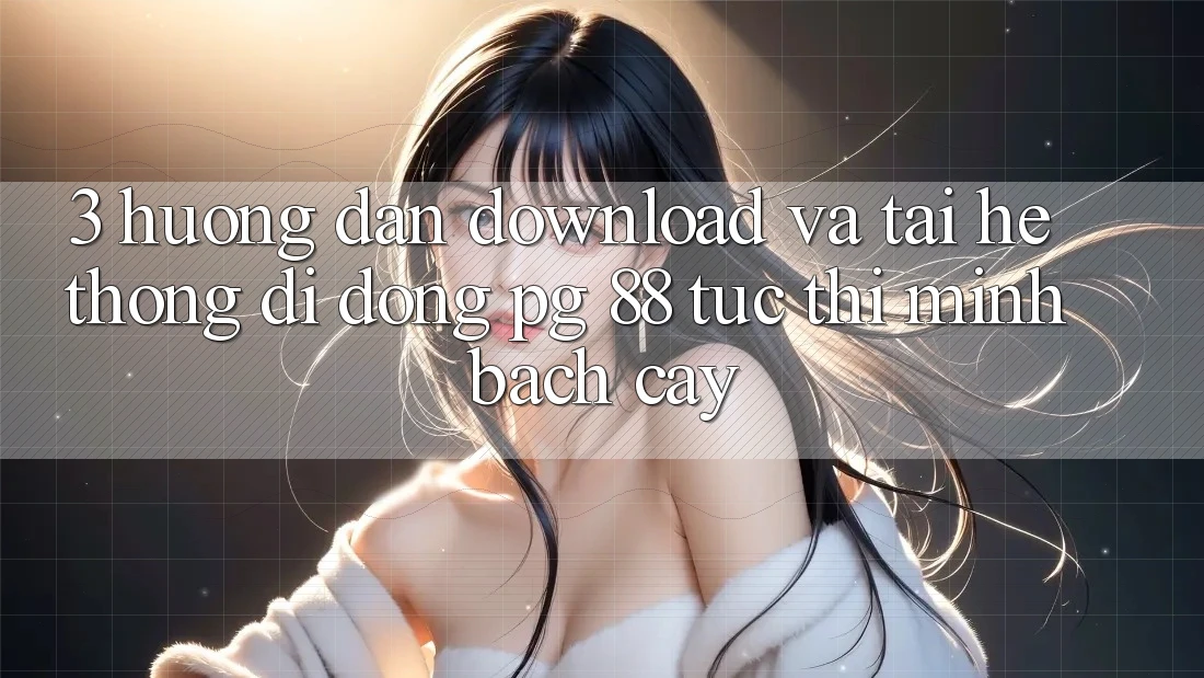 3. Hướng Dẫn Download Và Tải Hệ thống di động PG 88 Tức thì, Minh bạch cậy