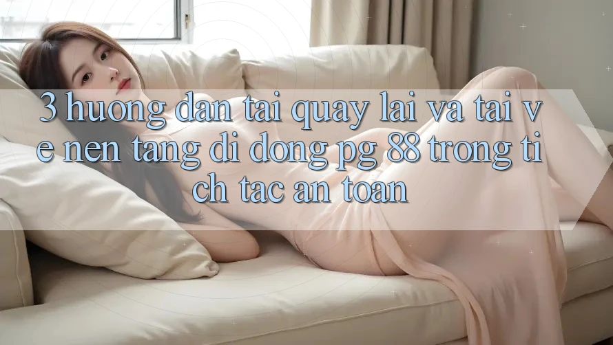 3. Hướng Dẫn Tải quay lại Và Tải về Nền tảng di động PG 88 Trong tích tắc, An Toàn