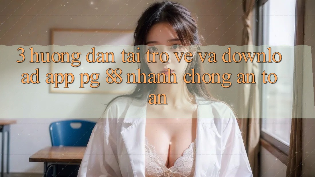 3. Hướng dẫn Tải trở về Và Download App PG 88 Nhanh chóng, An Toàn