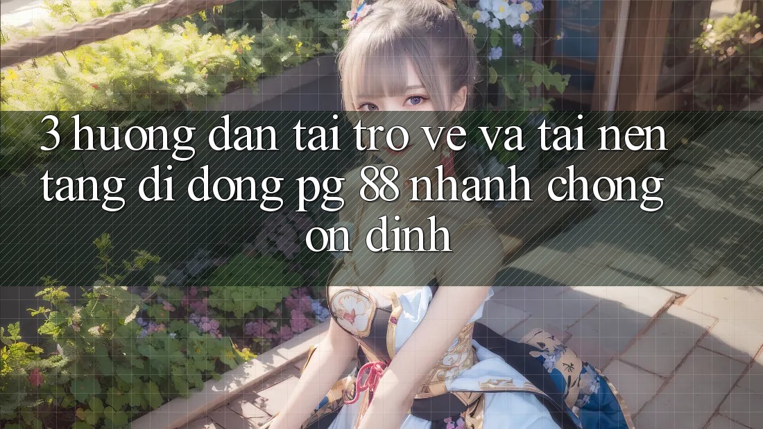 3. Hướng dẫn Tải trở về Và Tải Nền tảng di động PG 88 Nhanh Chóng, Ổn định