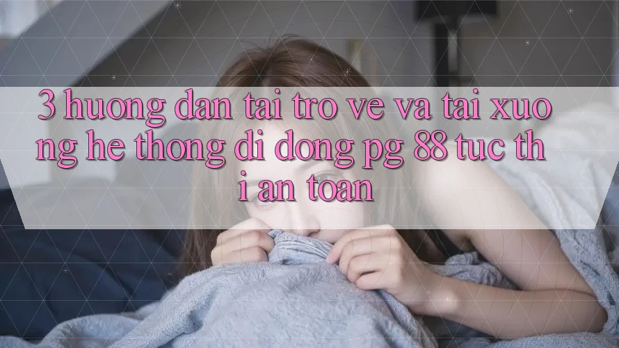 3. Hướng Dẫn Tải trở về Và Tải xuống Hệ thống di động PG 88 Tức thì, An Toàn