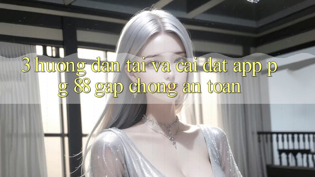 3. Hướng Dẫn Tải Và Cài Đặt App PG 88 Gấp chóng, An Toàn