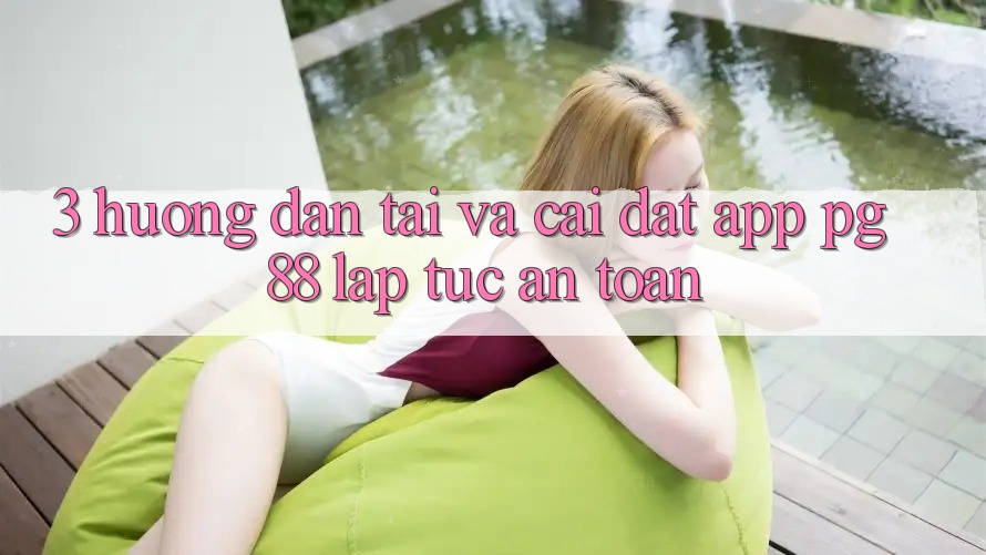 3. Hướng Dẫn Tải Và Cài Đặt App PG 88 Lập tức, An Toàn