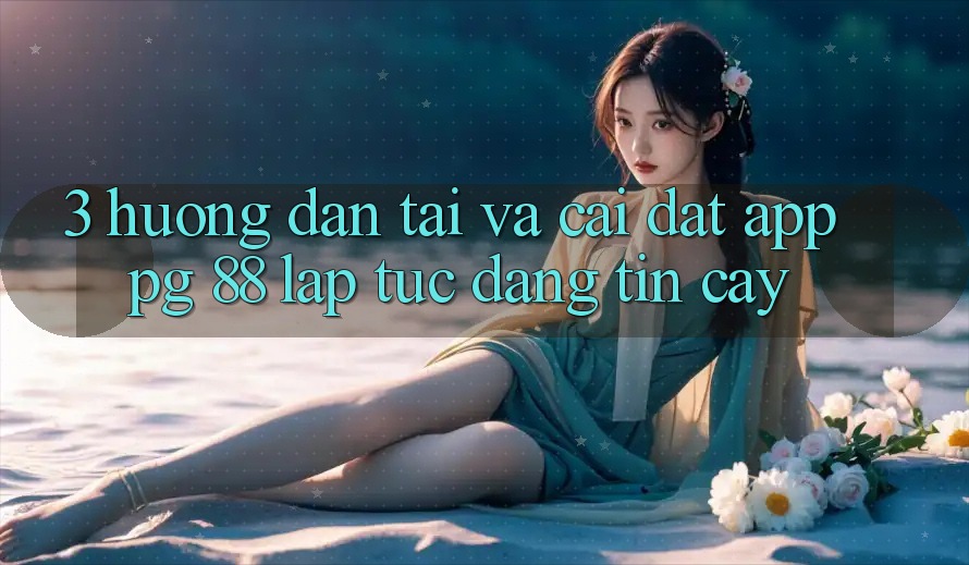 3. Hướng Dẫn Tải Và Cài Đặt App PG 88 Lập tức, Đáng tin cậy