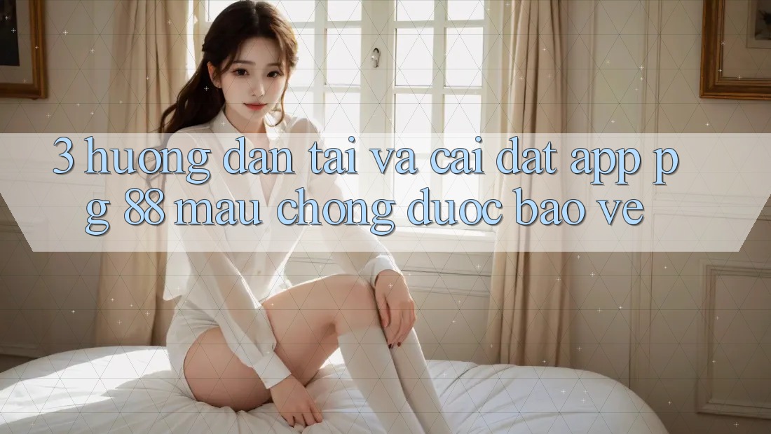 3. Hướng dẫn Tải Và Cài Đặt App PG 88 Mau Chóng, Được bảo vệ