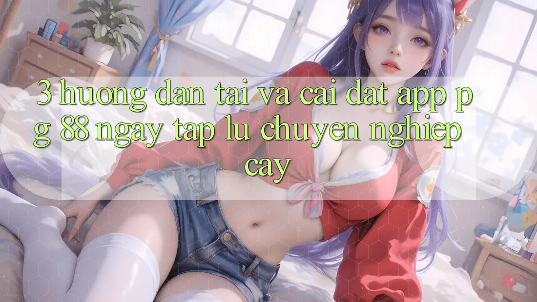 3. Hướng dẫn Tải Và Cài Đặt App PG 88 Ngay tắp lự, Chuyên nghiệp cậy