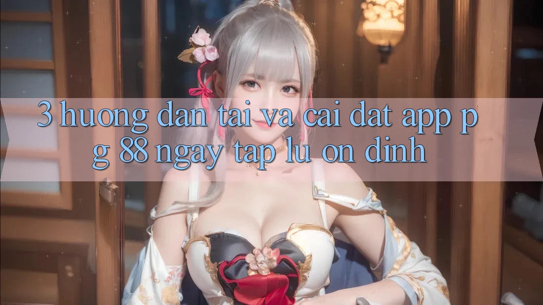 3. Hướng dẫn Tải Và Cài Đặt App PG 88 Ngay tắp lự, Ổn định
