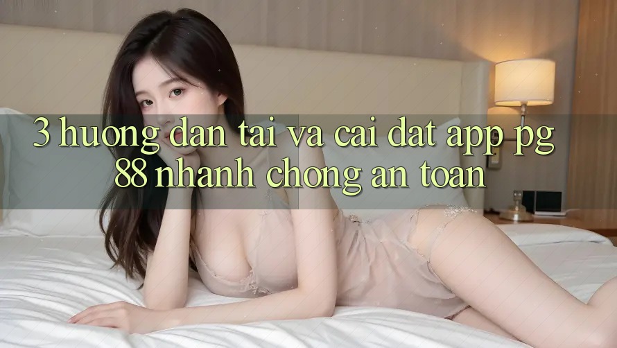 3. Hướng Dẫn Tải Và Cài Đặt App PG 88 Nhanh chóng, An Toàn