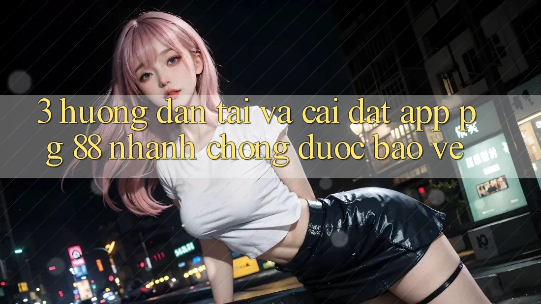3. Hướng Dẫn Tải Và Cài Đặt App PG 88 Nhanh Chóng, Được bảo vệ