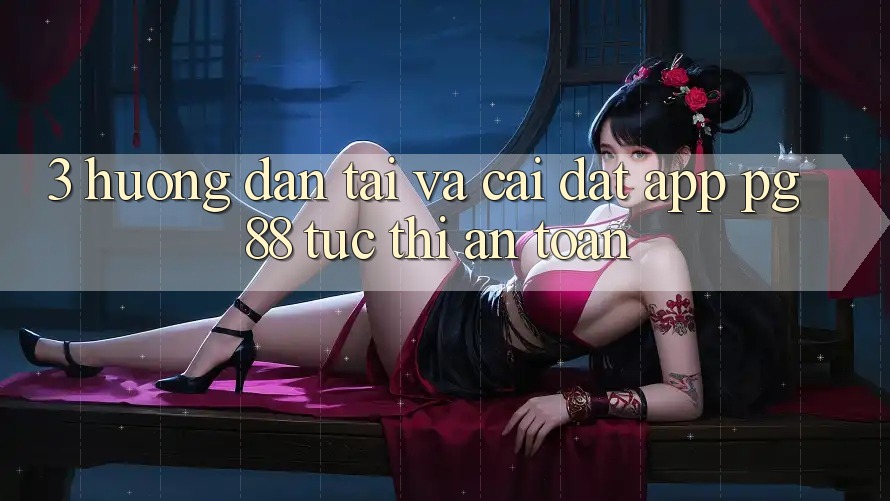 3. Hướng Dẫn Tải Và Cài Đặt App PG 88 Tức thì, An Toàn