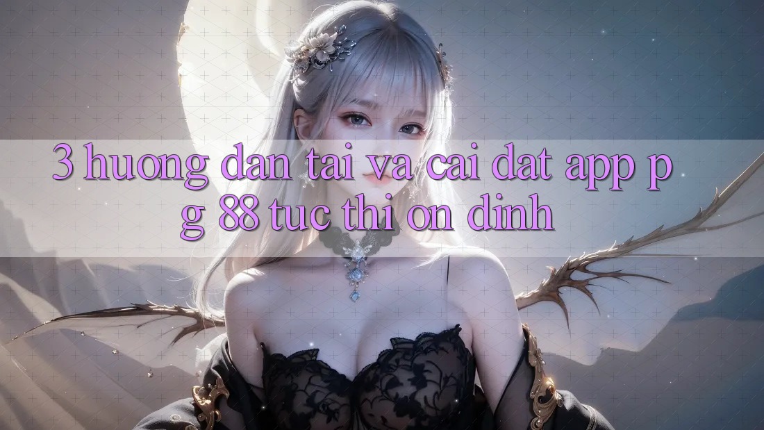 3. Hướng Dẫn Tải Và Cài Đặt App PG 88 Tức thì, Ổn định