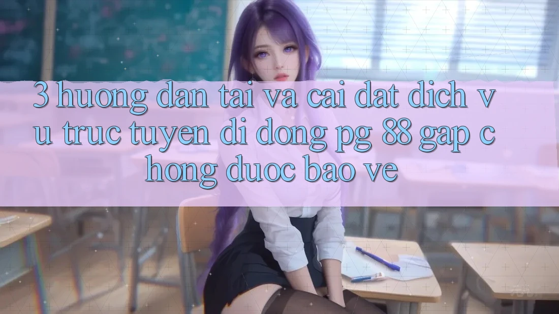 3. Hướng Dẫn Tải Và Cài Đặt Dịch vụ trực tuyến di động PG 88 Gấp Chóng, Được bảo vệ