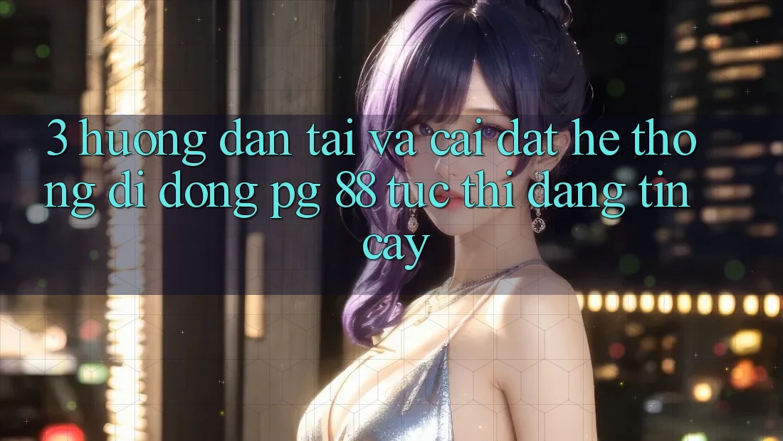 3. Hướng Dẫn Tải Và Cài Đặt Hệ thống di động PG 88 Tức thì, Đáng tin cậy