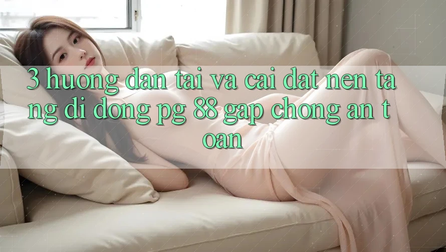 3. Hướng Dẫn Tải Và Cài Đặt Nền tảng di động PG 88 Gấp Chóng, An Toàn
