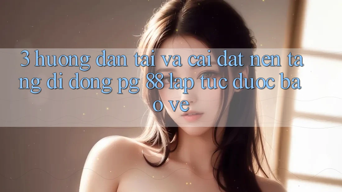 3. Hướng dẫn Tải Và Cài Đặt Nền tảng di động PG 88 Lập tức, Được bảo vệ