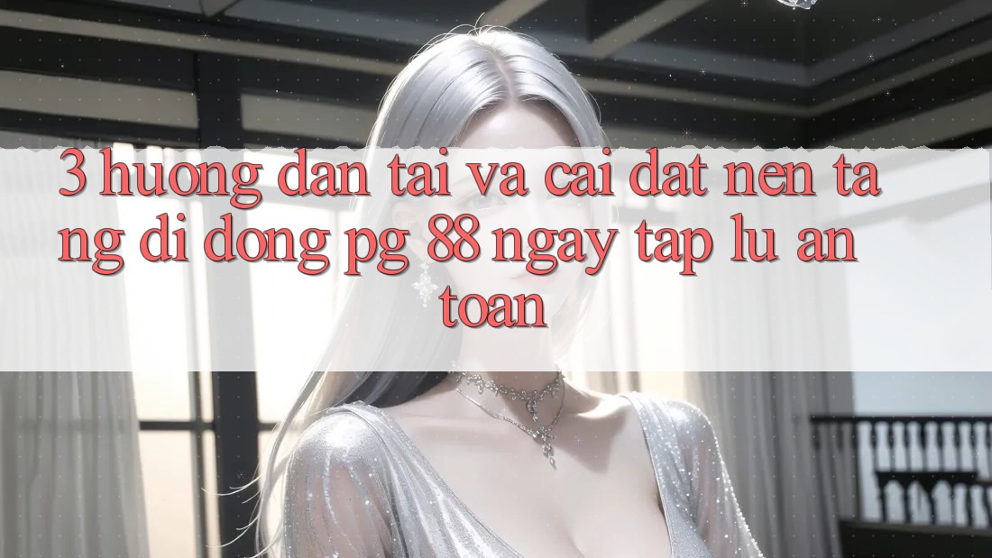 3. Hướng Dẫn Tải Và Cài Đặt Nền tảng di động PG 88 Ngay tắp lự, An Toàn
