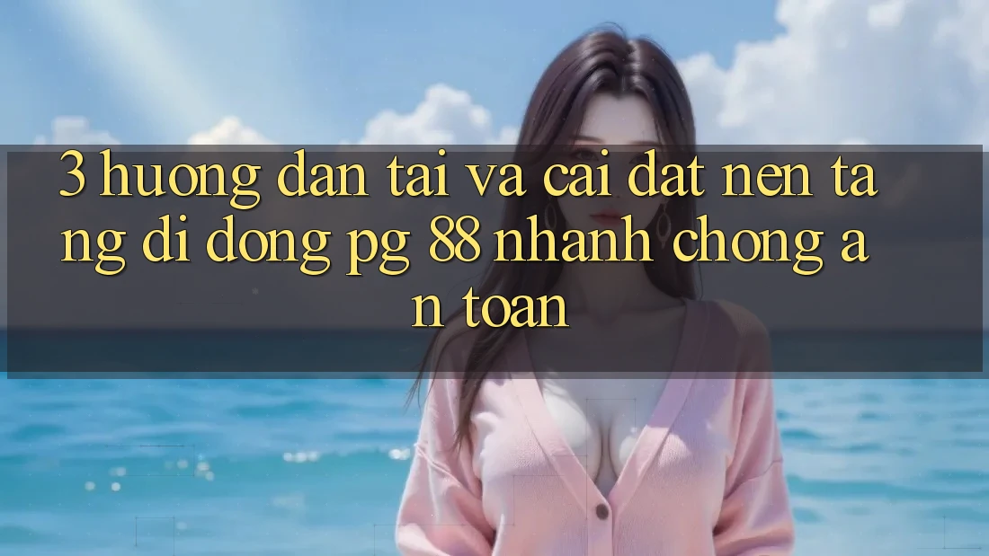 3. Hướng Dẫn Tải Và Cài Đặt Nền tảng di động PG 88 Nhanh chóng, An Toàn