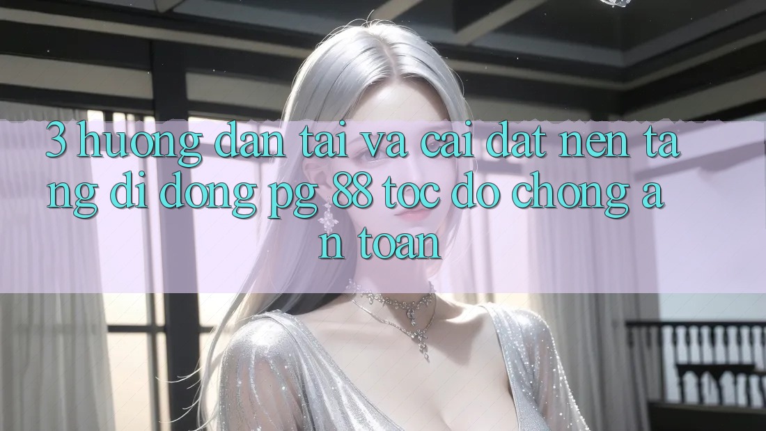 3. Hướng Dẫn Tải Và Cài Đặt Nền tảng di động PG 88 Tốc độ Chóng, An Toàn