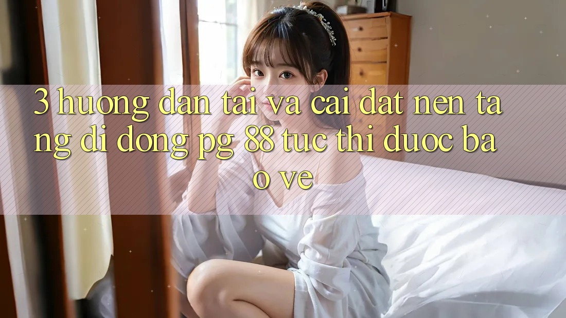 3. Hướng Dẫn Tải Và Cài Đặt Nền tảng di động PG 88 Tức thì, Được bảo vệ