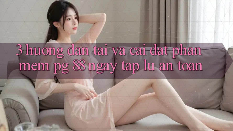 3. Hướng Dẫn Tải Và Cài Đặt Phần mềm PG 88 Ngay tắp lự, An Toàn