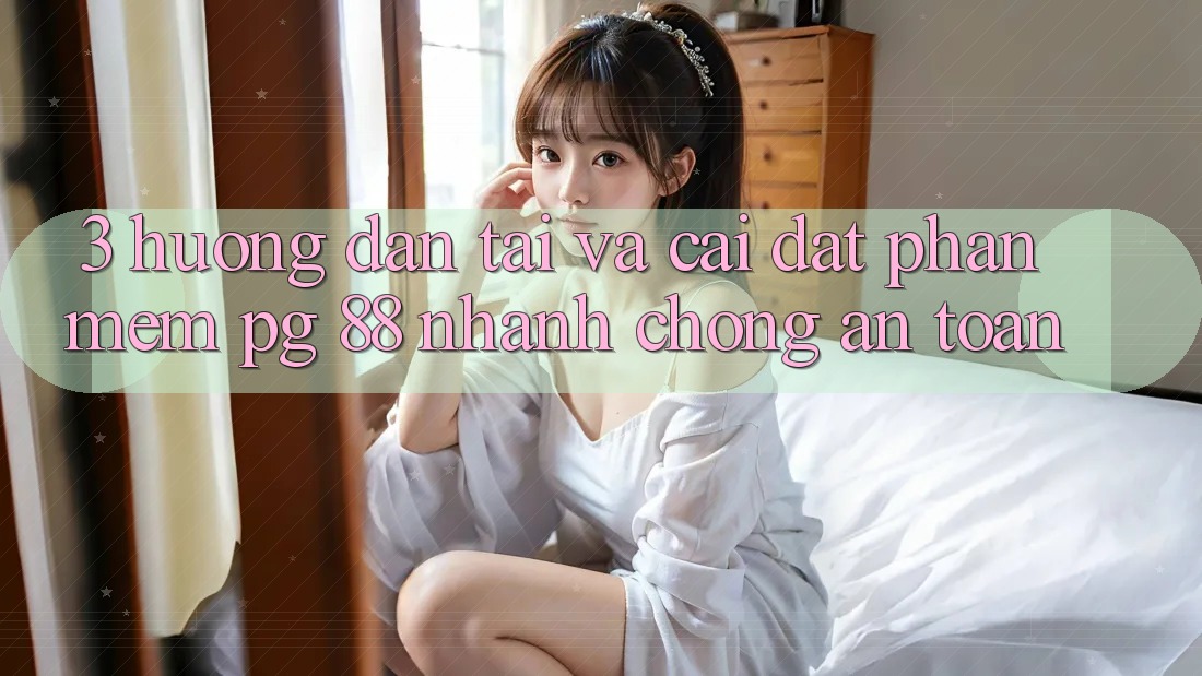 3. Hướng Dẫn Tải Và Cài Đặt Phần mềm PG 88 Nhanh Chóng, An Toàn